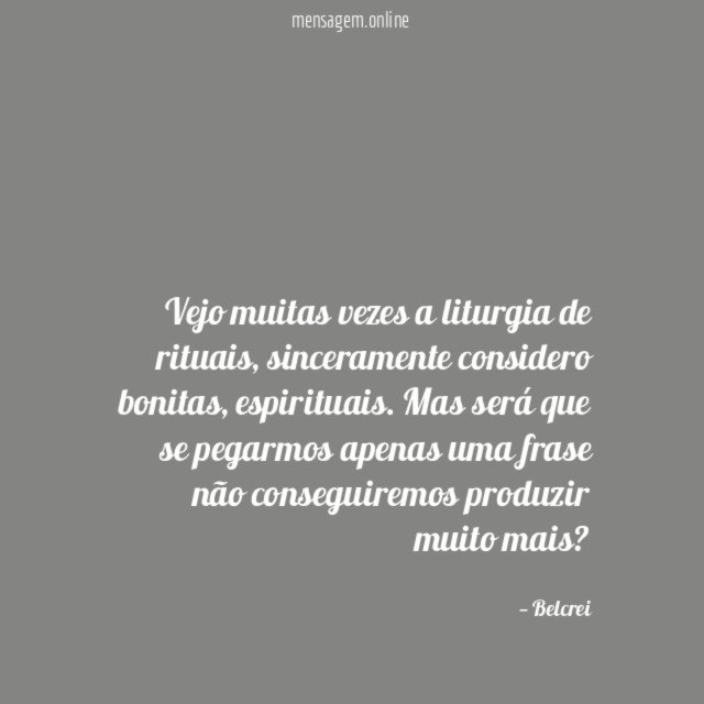 Vejo muitas vezes a liturgia de rituais