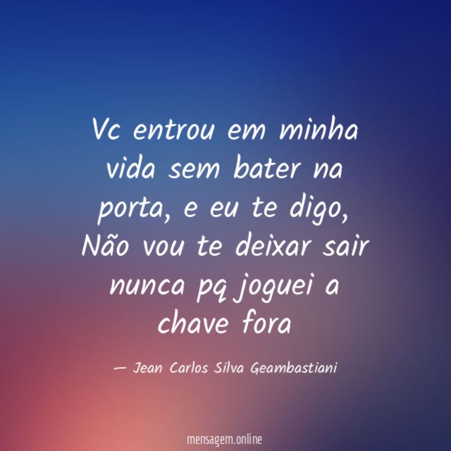Vc entrou em minha vida sem bater na porta