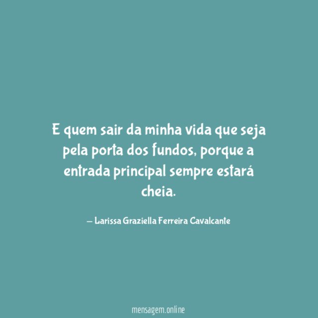 E quem sair da minha vida que seja pela porta dos fundos