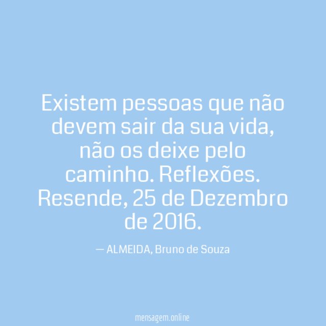 Existem pessoas que não devem sair da sua vida, não os deixe pelo caminho.