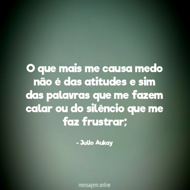 O que mais me causa medo não é