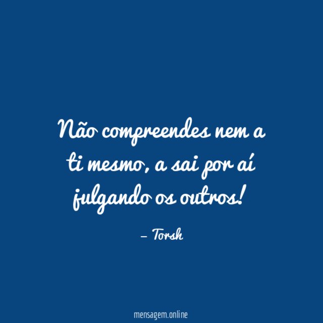 Não compreendes nem a ti mesmo