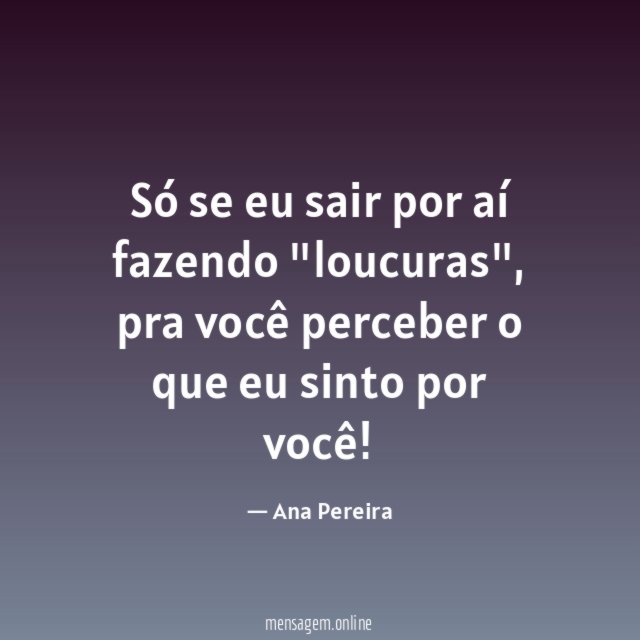 Só se eu sair por aí fazendo "loucuras"