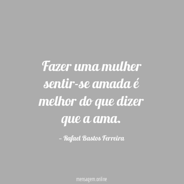 Fazer uma mulher sentir-se amada é melhor do que dizer que a ama