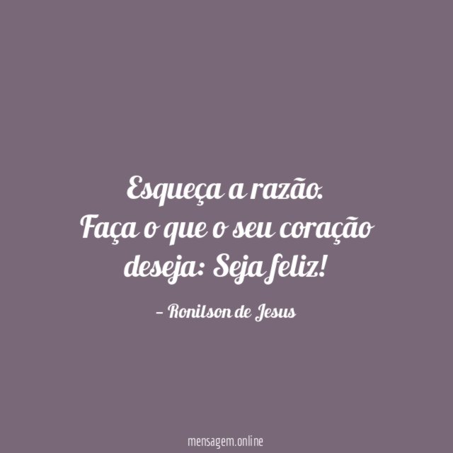 "Esqueça a razão.