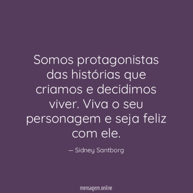 Somos protagonistas das histórias que criamos e decidimos viver