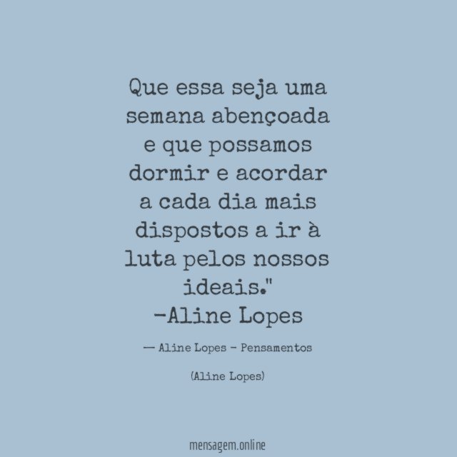 "Que essa seja uma semana abençoada e que possamos dormir e acordar a cada dia mais dispostos a ir à luta pelos nossos ideais."
