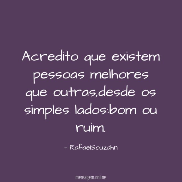 Acredito que existem pessoas melhores que outras