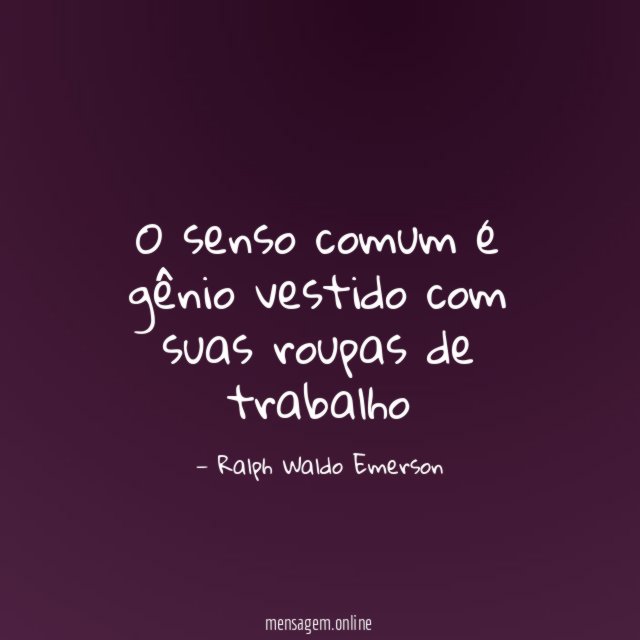 O senso comum é gênio vestido com suas roupas de trabalho