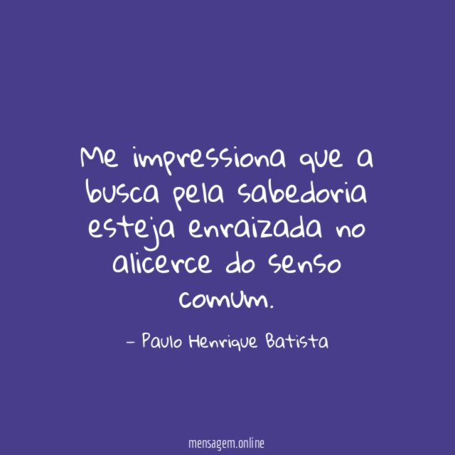 Me impressiona que a busca pela sabedoria esteja