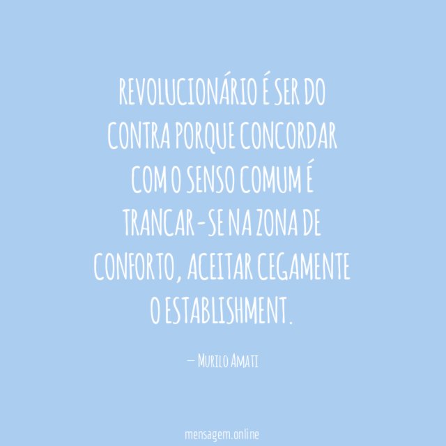Revolucionário é ser do contra porque concordar com