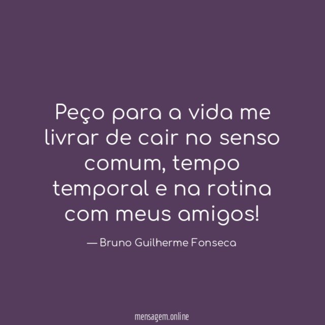 Peço para a vida me livrar de cair no senso comum