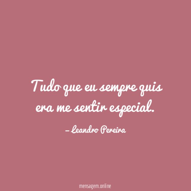 Tudo que eu sempre quis era me sentir especial