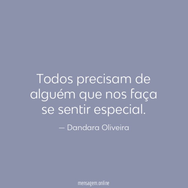 Todos precisam de alguém que nos faça se sentir especial