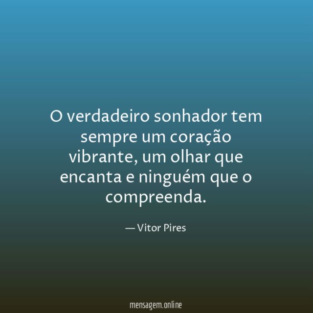 O verdadeiro sonhador tem sempre um coração vibrante