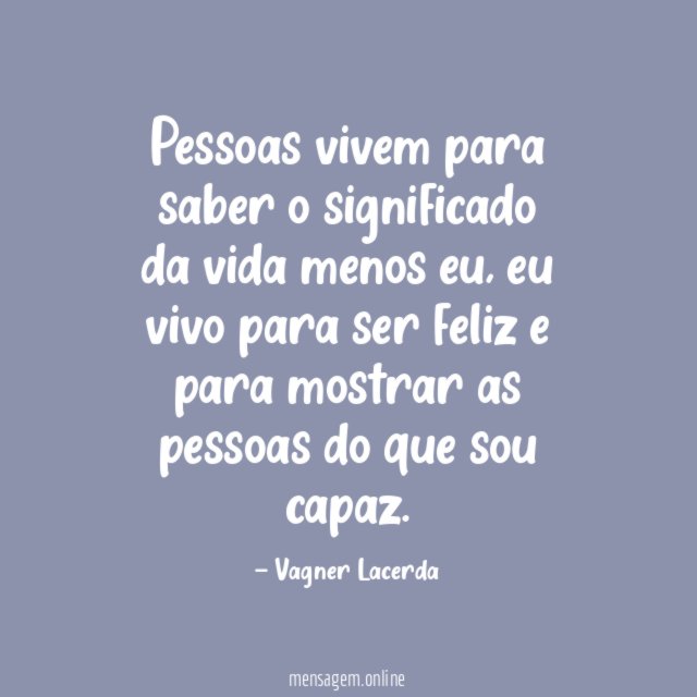 Pessoas vivem para saber o significado da vida menos eu