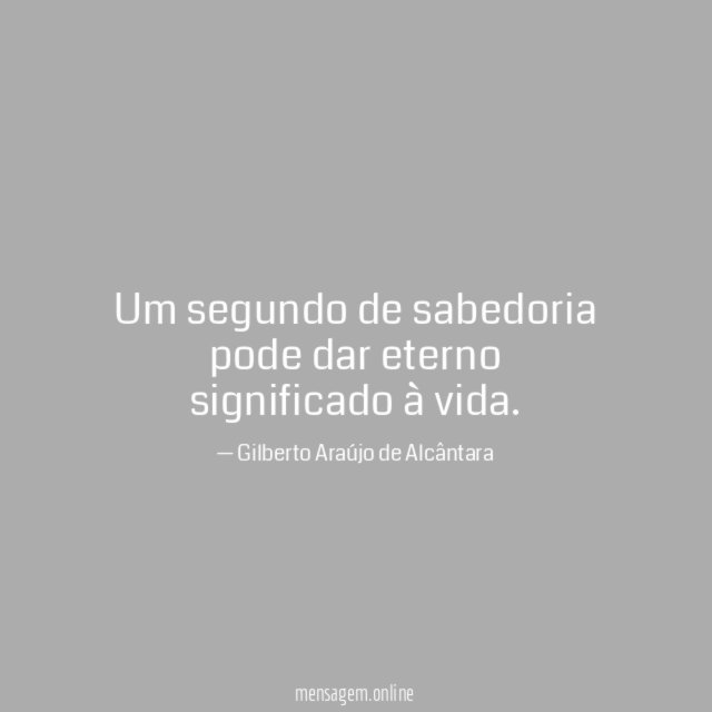 Um segundo de sabedoria pode dar eterno significado à vida