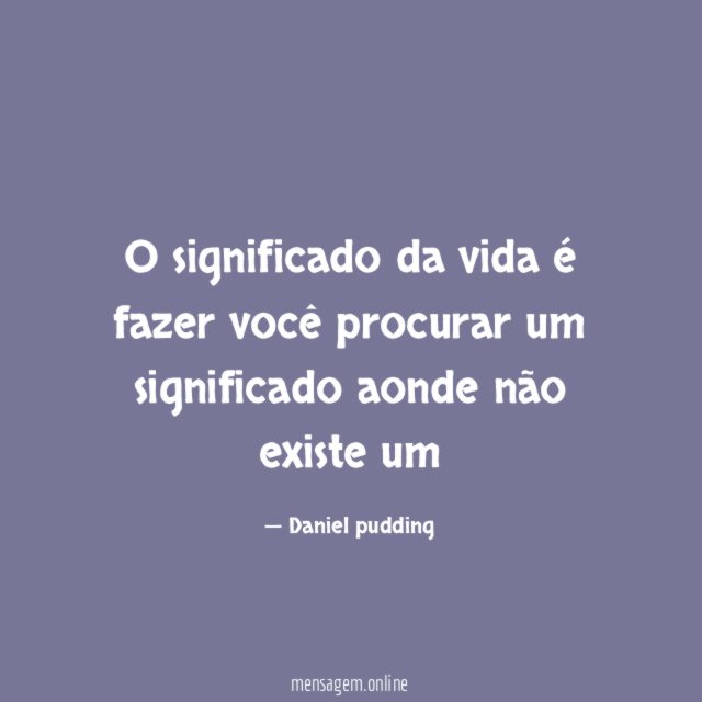 O significado da vida é fazer você procurar
