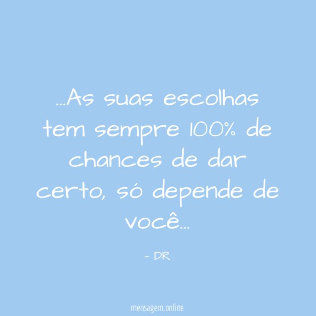 As suas escolhas tem sempre 100% de chances de dar certo