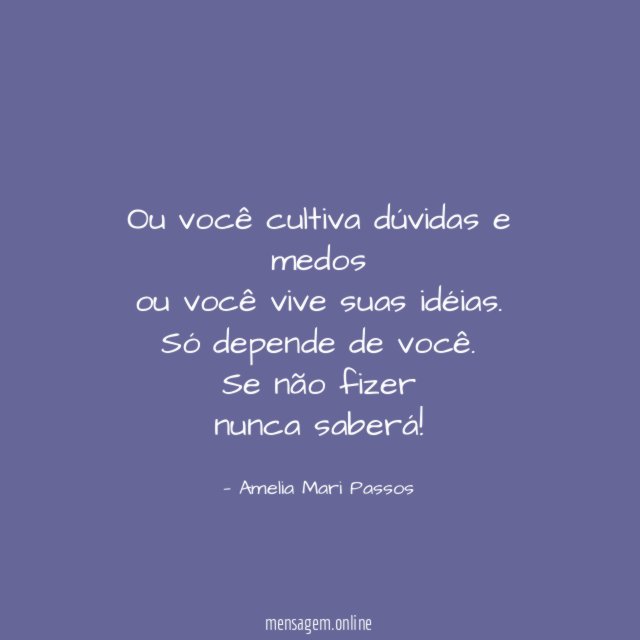 Ou você cultiva dúvidas e medos ou você vive