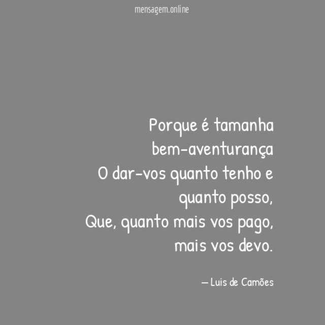 Porque é tamanha bem-aventurança O dar-vos quanto tenho e quanto posso