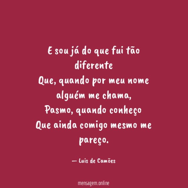 E sou já do que fui tão diferente Que
