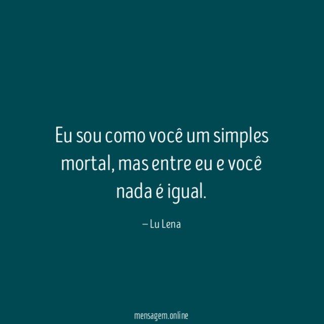Eu sou como você um simples mortal