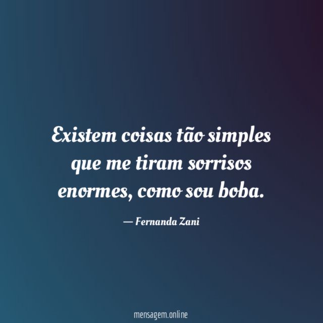 Existem coisas tão simples que me tiram sorrisos enormes