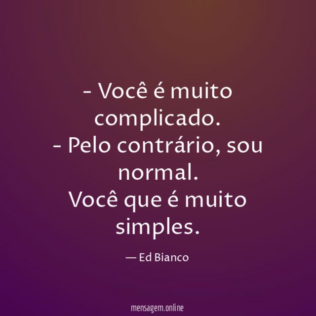 Você é muito complicado