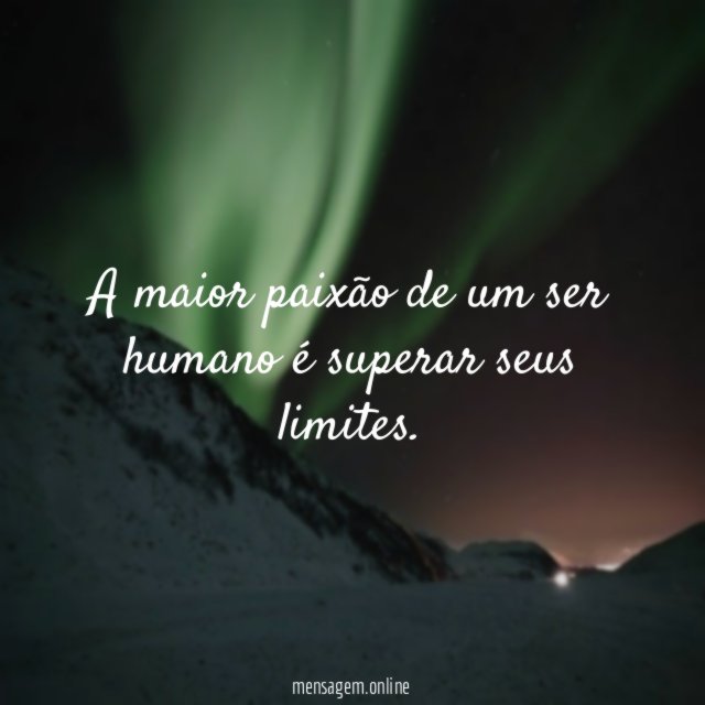 A maior paixão de um ser humano é superar seus limites