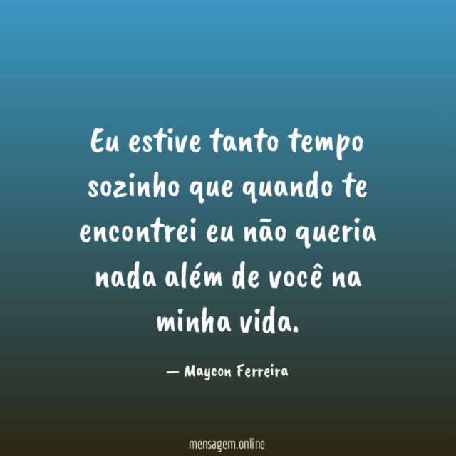 Eu estive tanto tempo sozinho que quando te