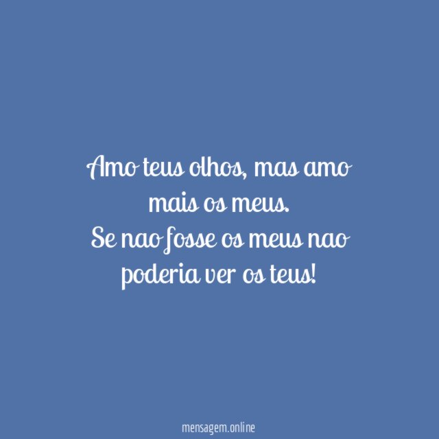 Amo teus olhos, mas amo mais os meus.