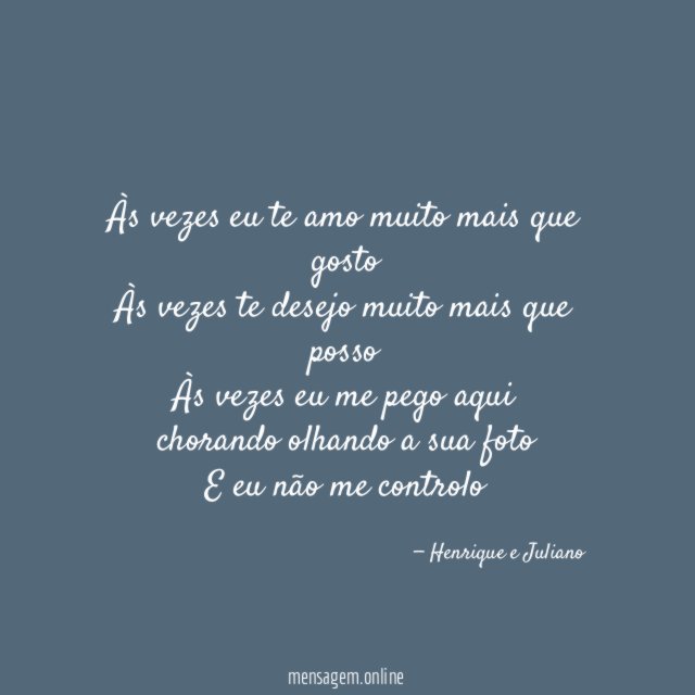 Às vezes eu te amo muito mais que gosto
Às vezes te desejo muito mais que posso
Às vezes eu me pego aqui chorando olhando a sua foto
