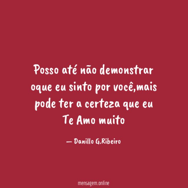 Posso até não demonstrar oque eu sinto por você