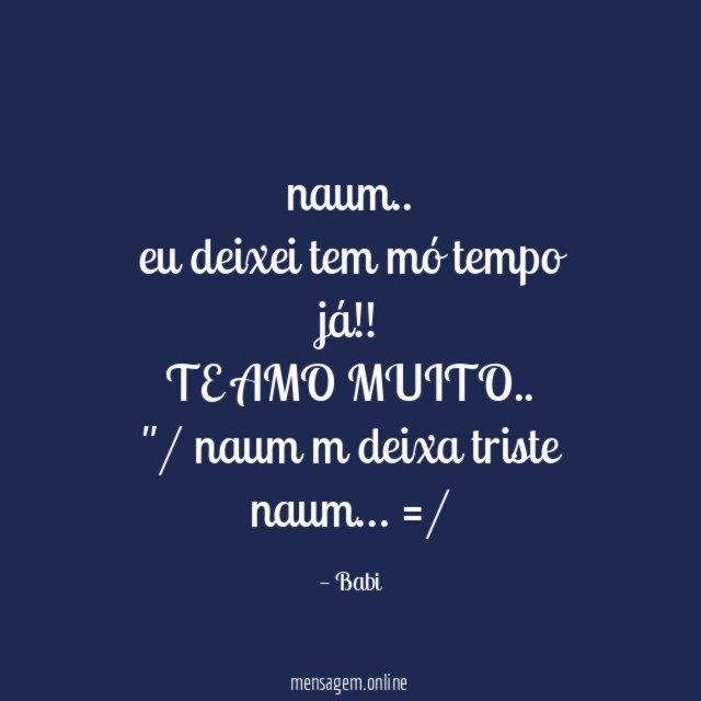 naum .. eu deixei tem mó tempo já !!
TE AMO MUITO ..