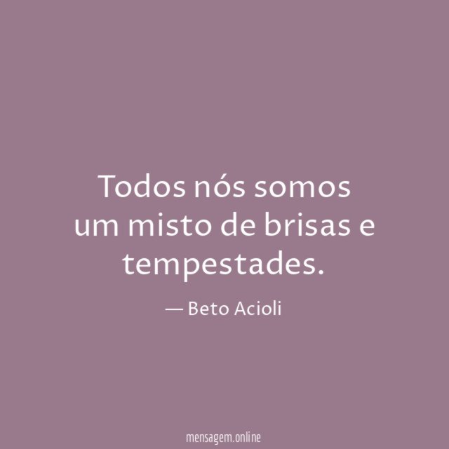 Todos nós somos um misto de brisas e tempestades