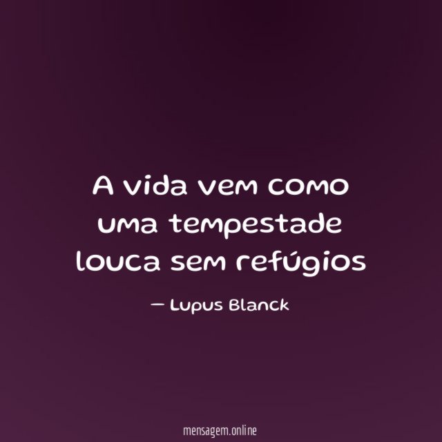 A vida vem como uma tempestade louca sem refúgios