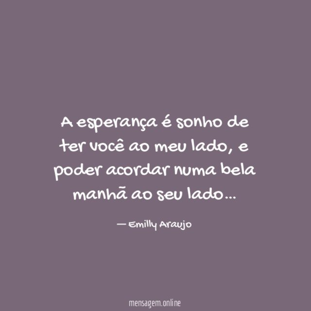 A esperança é sonho de ter você ao meu lado