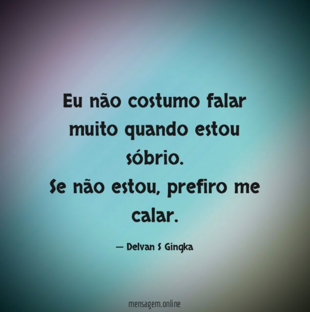 Eu não costumo falar muito quando estou sóbrio