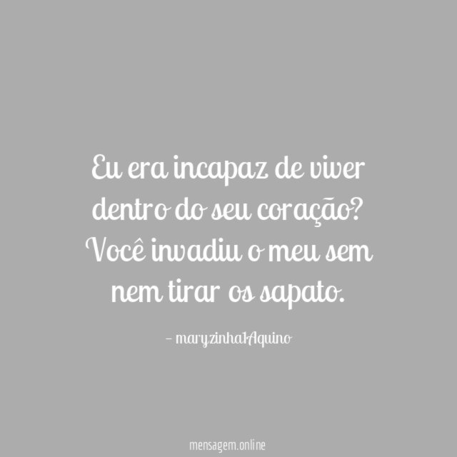 Eu era incapaz de viver dentro do seu coração