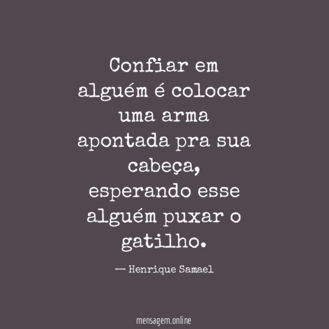 Confiar em alguém é colocar uma arma apontada pra sua cabeça