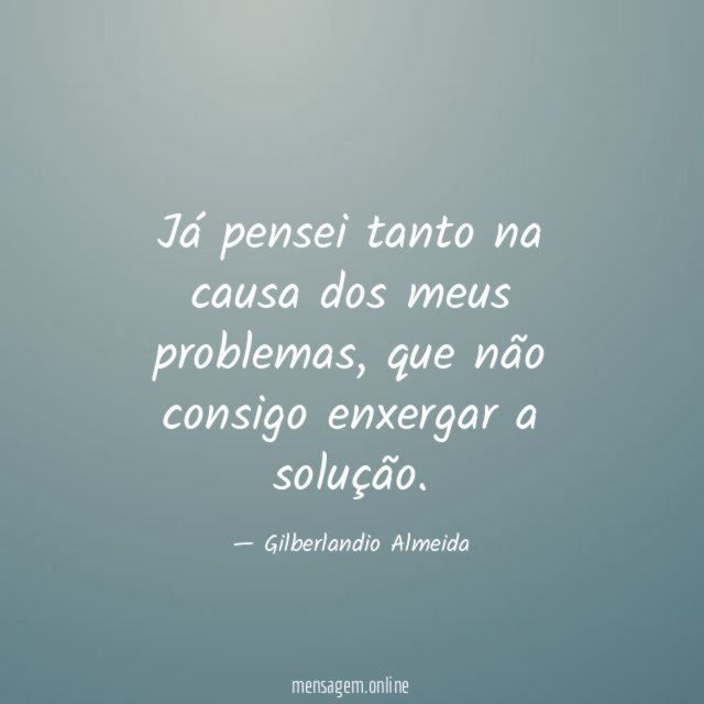 Já pensei tanto na causa dos meus problemas