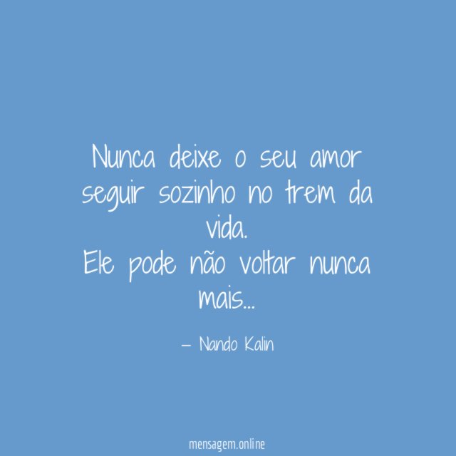 Nunca deixe o seu amor seguir sozinho no trem da vida