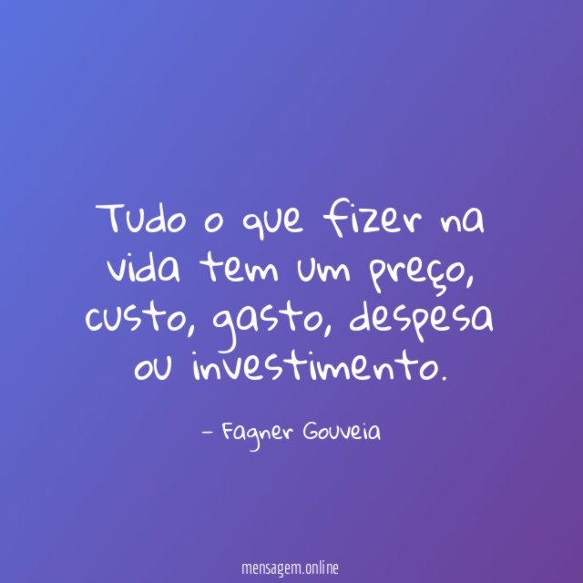 Tudo o que fizer na vida tem um preço