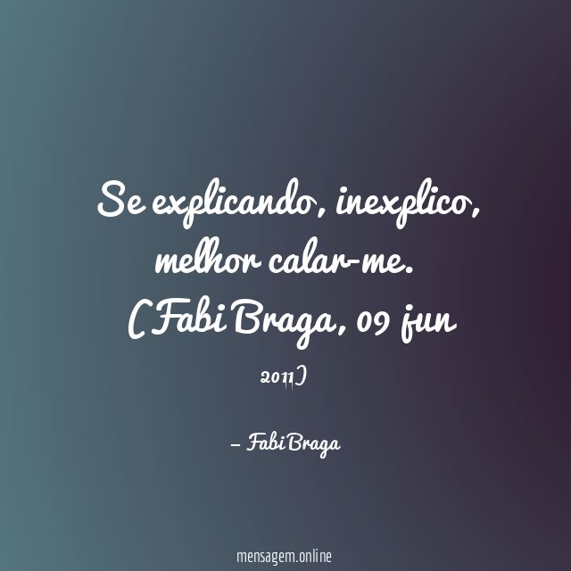 Se explicando, inexplico, melhor calar-me.