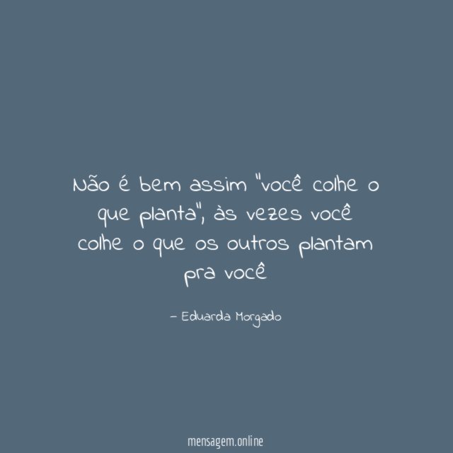 Não é bem assim ”você colhe o que planta”