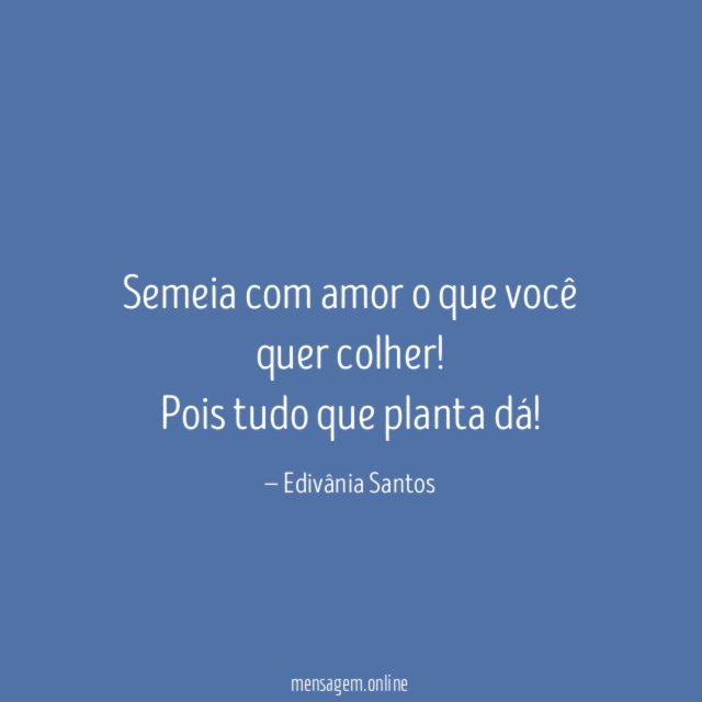 Semeia com amor o que você quer colher