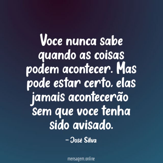 Voce nunca sabe quando as coisas podem acontecer