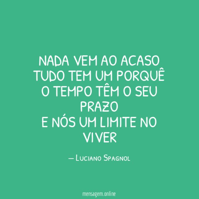 Nada vem ao acaso Tudo tem um porquê O tempo