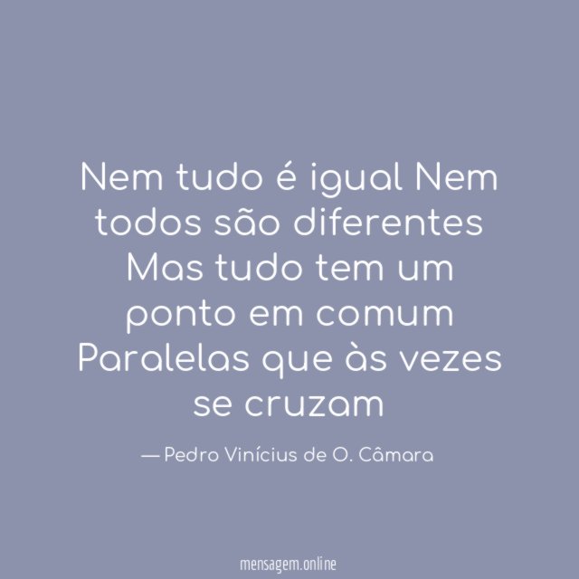 Nem tudo é igual Nem todos são diferentes Mas tudo